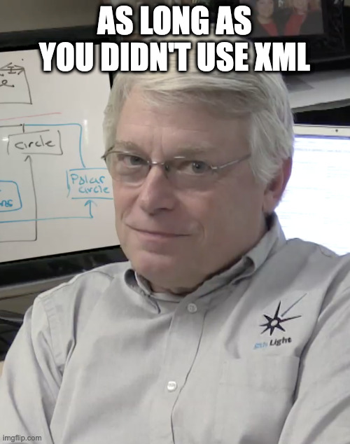 uncle bob | AS LONG AS YOU DIDN'T USE XML | image tagged in uncle bob | made w/ Imgflip meme maker