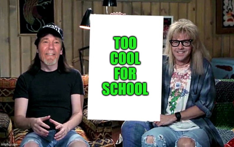 Lews world | TOO
COOL
FOR
SCHOOL | image tagged in lews world | made w/ Imgflip meme maker