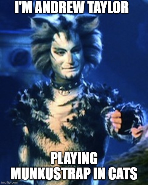 Andrew | I'M ANDREW TAYLOR; PLAYING MUNKUSTRAP IN CATS | image tagged in andrew taylor as munkustrap | made w/ Imgflip meme maker