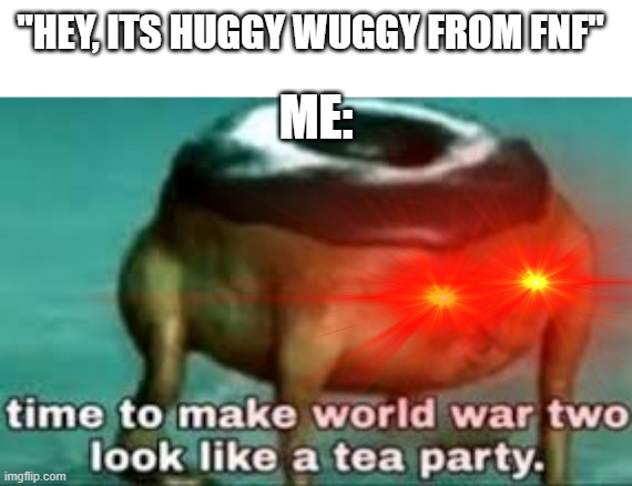 Sorry that I took this idea, BUT HES NOT FROM EEEEEEEEEEEEEEEEEEEEEEEEEEEEEEEEEEEEEEEE | "HEY, ITS HUGGY WUGGY FROM FNF"; ME: | image tagged in time to make ww2 look like a tea party,hugging | made w/ Imgflip meme maker
