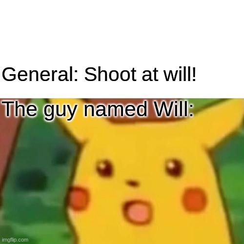 R.I.P. Will | General: Shoot at will! The guy named Will: | image tagged in memes,surprised pikachu | made w/ Imgflip meme maker