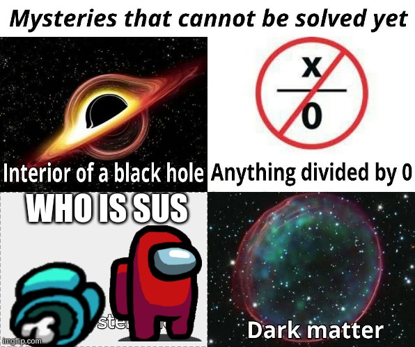 who is sus | WHO IS SUS | image tagged in mysteries that cannot be solved yet | made w/ Imgflip meme maker