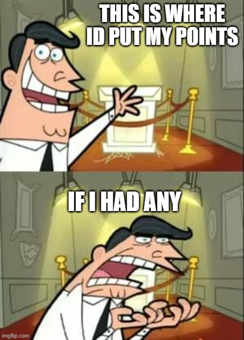 This Is Where I'd Put My Trophy If I Had One Meme | THIS IS WHERE ID PUT MY POINTS; IF I HAD ANY | image tagged in memes,this is where i'd put my trophy if i had one | made w/ Imgflip meme maker