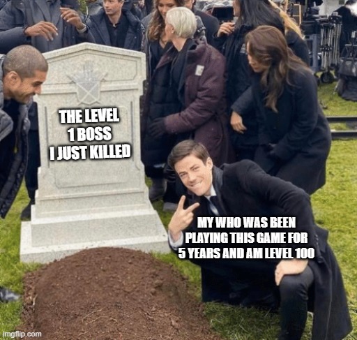 Grant Gustin over grave | THE LEVEL 1 BOSS I JUST KILLED; MY WHO WAS BEEN PLAYING THIS GAME FOR 5 YEARS AND AM LEVEL 100 | image tagged in grant gustin over grave | made w/ Imgflip meme maker