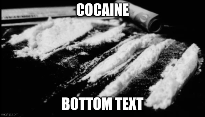 COCAINE BOTTOM TEXT | made w/ Imgflip meme maker