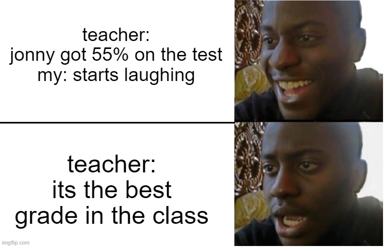 how!!!!! | teacher:
jonny got 55% on the test
my: starts laughing; teacher: its the best grade in the class | image tagged in disappointed black guy | made w/ Imgflip meme maker