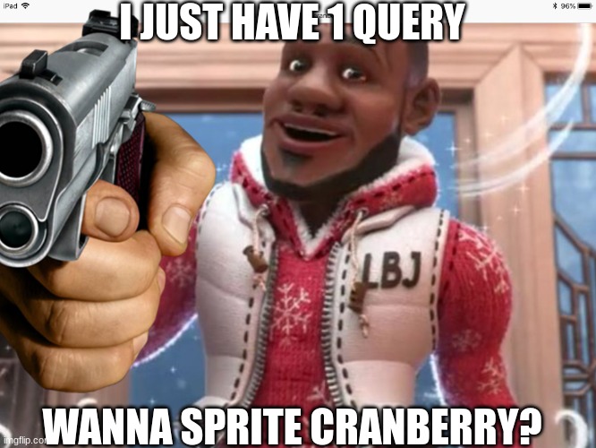 extreme memes | I JUST HAVE 1 QUERY; WANNA SPRITE CRANBERRY? | image tagged in funny,dark humor | made w/ Imgflip meme maker
