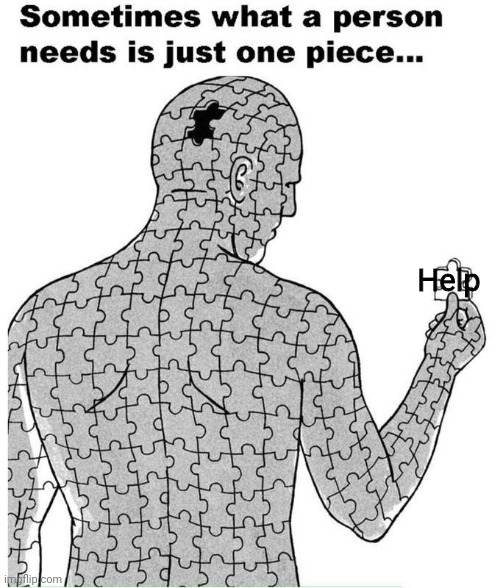 Si | Help | image tagged in sometimes what a person needs is just one piece | made w/ Imgflip meme maker