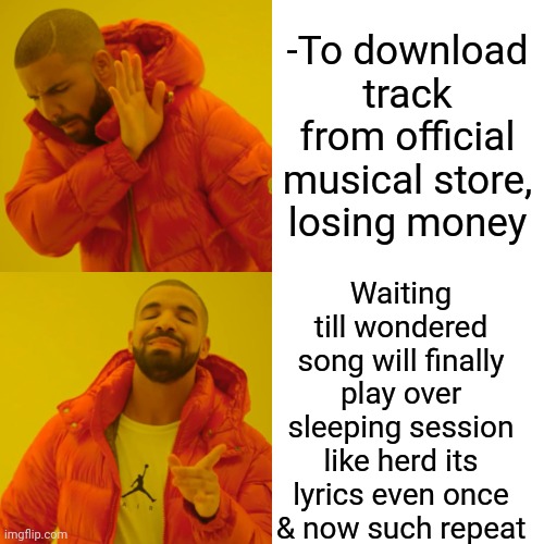 -Saving coins on pockets. | -To download track from official musical store, losing money; Waiting till wondered song will finally play over sleeping session like herd its lyrics even once & now such repeat | image tagged in memes,drake hotline bling,why do i hear boss music,sleeping beauty,dollar store,what are you waiting for | made w/ Imgflip meme maker