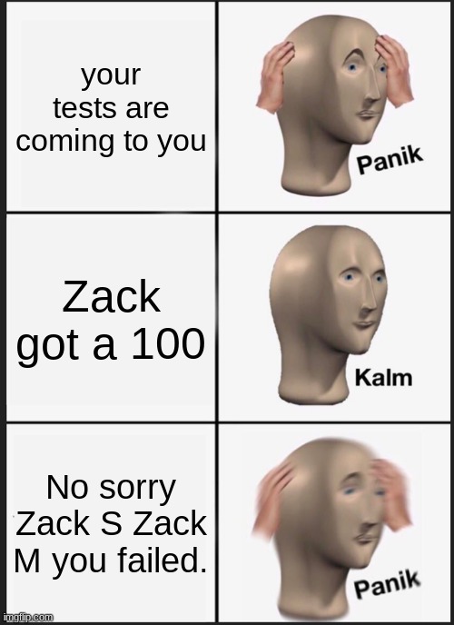 Panik Kalm Panik Meme | your tests are coming to you; Zack got a 100; No sorry Zack S Zack M you failed. | image tagged in memes,panik kalm panik | made w/ Imgflip meme maker