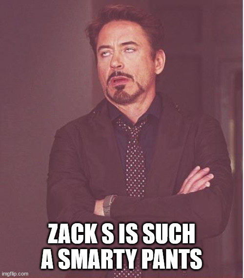 Face You Make Robert Downey Jr Meme | ZACK S IS SUCH A SMARTY PANTS | image tagged in memes,face you make robert downey jr | made w/ Imgflip meme maker