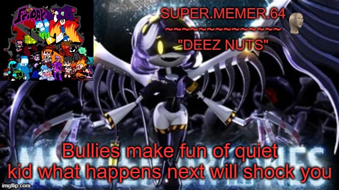 Super.memer.64 | Bullies make fun of quiet kid what happens next will shock you | image tagged in super memer 64 | made w/ Imgflip meme maker