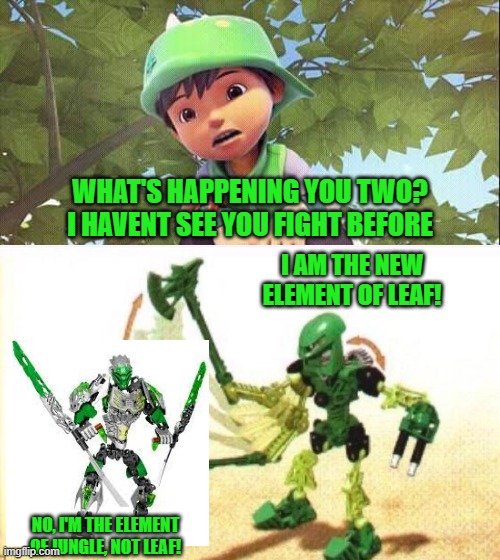 directly awkward BoBoiBoy Leaf with Lewas |  WHAT'S HAPPENING YOU TWO? I HAVENT SEE YOU FIGHT BEFORE; I AM THE NEW ELEMENT OF LEAF! NO, I'M THE ELEMENT OF JUNGLE, NOT LEAF! | image tagged in directly awkward boboiboy leaf,bionicle,boboiboy | made w/ Imgflip meme maker