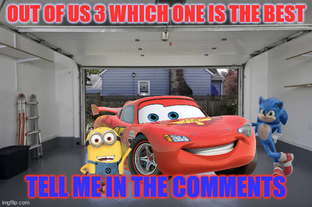 open garage | OUT OF US 3 WHICH ONE IS THE BEST; TELL ME IN THE COMMENTS | image tagged in open garage | made w/ Imgflip meme maker