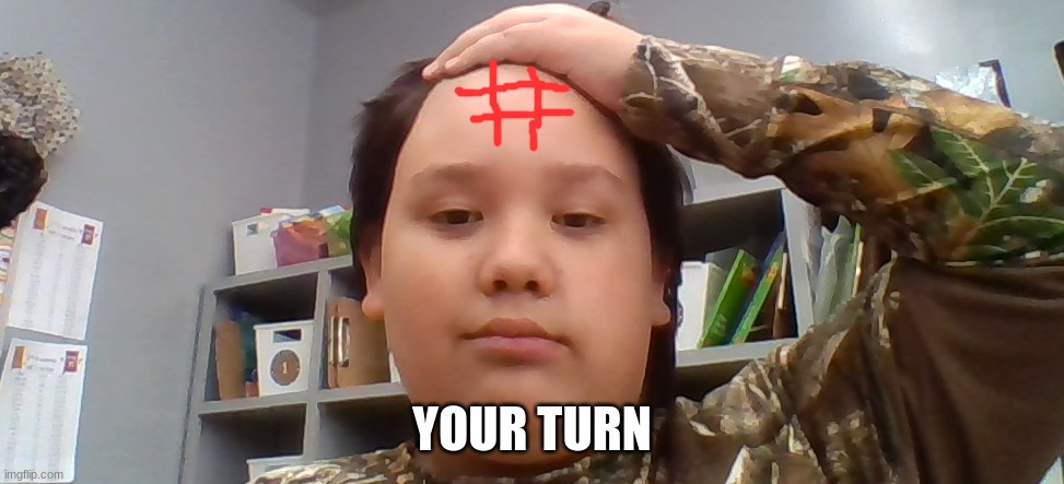 your turn | YOUR TURN | image tagged in funny | made w/ Imgflip meme maker