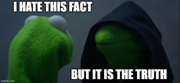 I HATE THIS FACT BUT IT IS THE TRUTH | image tagged in memes,evil kermit | made w/ Imgflip meme maker
