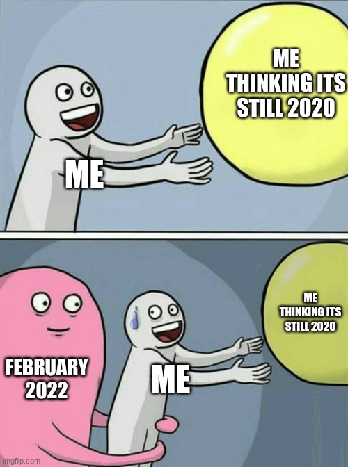 very true | ME THINKING ITS STILL 2020; ME; ME THINKING ITS STILL 2020; FEBRUARY 2022; ME | image tagged in memes,running away balloon | made w/ Imgflip meme maker