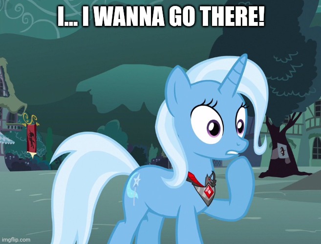 I... I WANNA GO THERE! | made w/ Imgflip meme maker