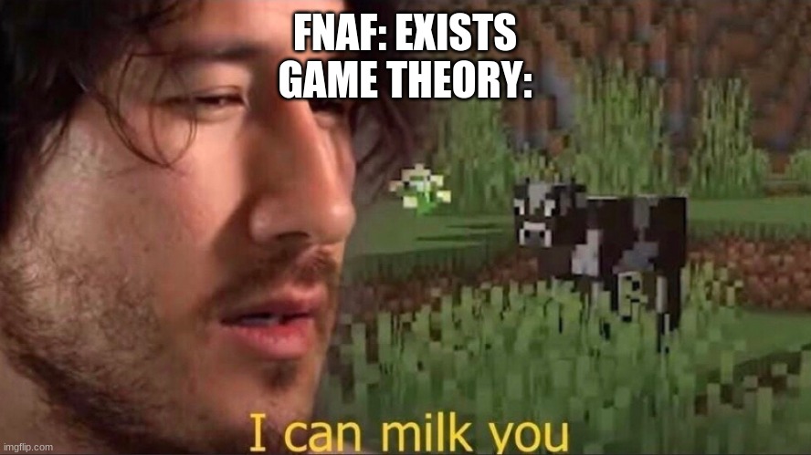 bruh | FNAF: EXISTS
GAME THEORY: | image tagged in i can milk you template | made w/ Imgflip meme maker