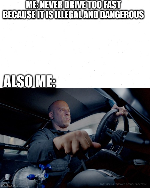 Vin Diesel | ME: NEVER DRIVE TOO FAST BECAUSE IT IS ILLEGAL AND DANGEROUS; ALSO ME:; THIS WAS A LEONARD DICKEY CREATION | image tagged in vin diesel go vroom,i am speed | made w/ Imgflip meme maker