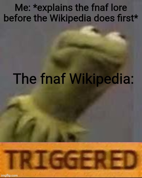 The game theory: yes | Me: *explains the fnaf lore before the Wikipedia does first*; The fnaf Wikipedia: | image tagged in kermit triggered | made w/ Imgflip meme maker
