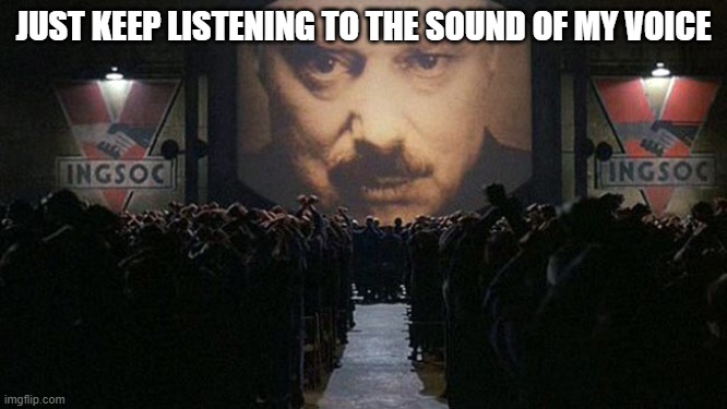 1984 | JUST KEEP LISTENING TO THE SOUND OF MY VOICE | image tagged in 1984 | made w/ Imgflip meme maker