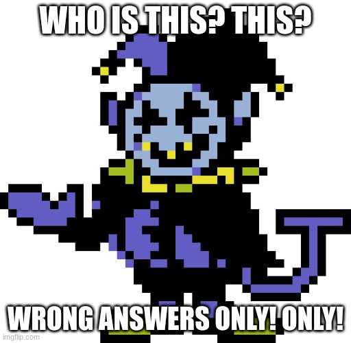 Jevil meme | WHO IS THIS? THIS? WRONG ANSWERS ONLY! ONLY! | image tagged in jevil meme | made w/ Imgflip meme maker