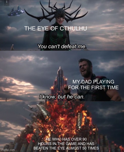 I was teaching my dad to play terraria the other day | THE EYE OF CTHULHU; MY DAD PLAYING FOR THE FIRST TIME; ME WHO HAS OVER 90 HOURS IN THE GAME AND HAS BEATEN THE EYE ALMOST 50 TIMES | image tagged in you can't defeat me | made w/ Imgflip meme maker