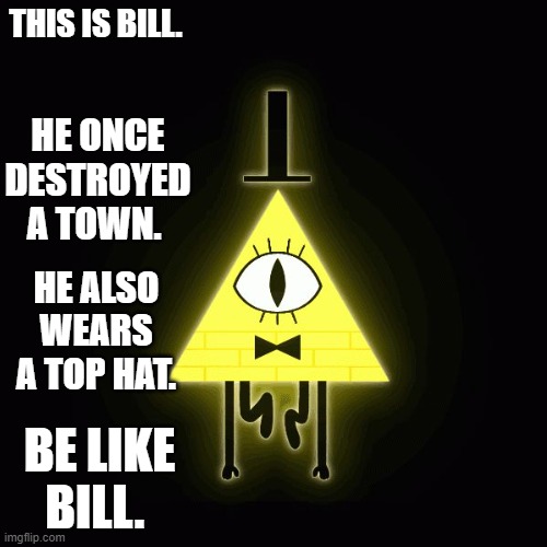 be like bill or he will destroy YOUR town |  THIS IS BILL. HE ONCE DESTROYED A TOWN. HE ALSO WEARS A TOP HAT. BE LIKE BILL. | image tagged in bill cipher says | made w/ Imgflip meme maker