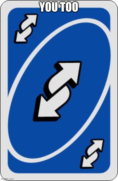 uno reverse card | YOU TOO | image tagged in uno reverse card | made w/ Imgflip meme maker