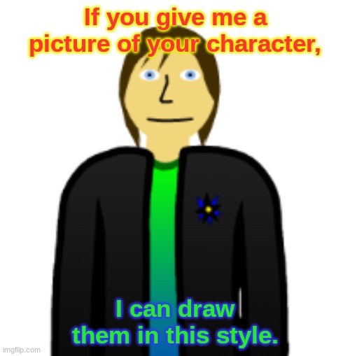 I can make pretty good drawings. | If you give me a picture of your character, I can draw them in this style. | image tagged in new,character,drawing | made w/ Imgflip meme maker