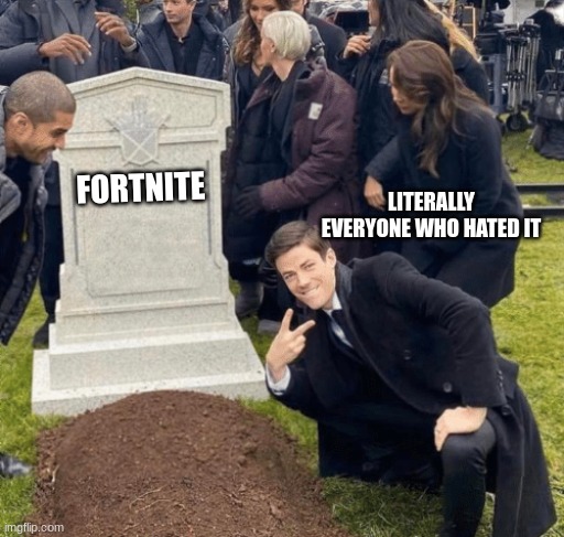 fortnit ded | LITERALLY EVERYONE WHO HATED IT; FORTNITE | image tagged in grant gustin over grave | made w/ Imgflip meme maker