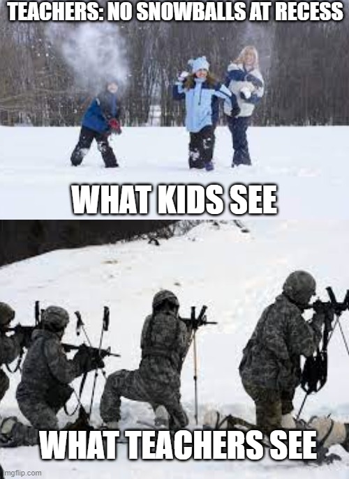 that rule oughta be banned | TEACHERS: NO SNOWBALLS AT RECESS; WHAT KIDS SEE; WHAT TEACHERS SEE | image tagged in kids throwing snowballs | made w/ Imgflip meme maker