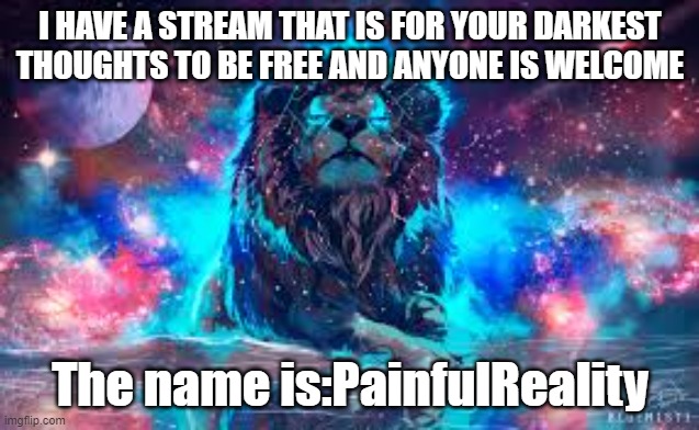 LittleDuckKing official  post |  I HAVE A STREAM THAT IS FOR YOUR DARKEST THOUGHTS TO BE FREE AND ANYONE IS WELCOME; The name is:PainfulReality | image tagged in new stream,join me | made w/ Imgflip meme maker