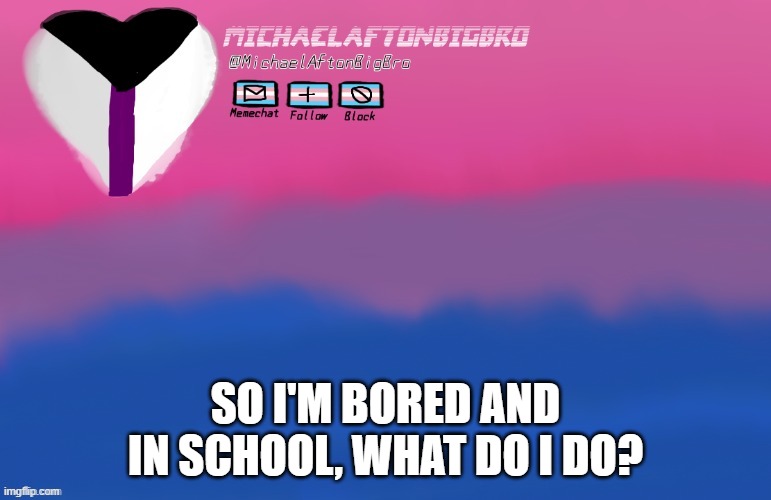 SO I'M BORED AND IN SCHOOL, WHAT DO I DO? | made w/ Imgflip meme maker