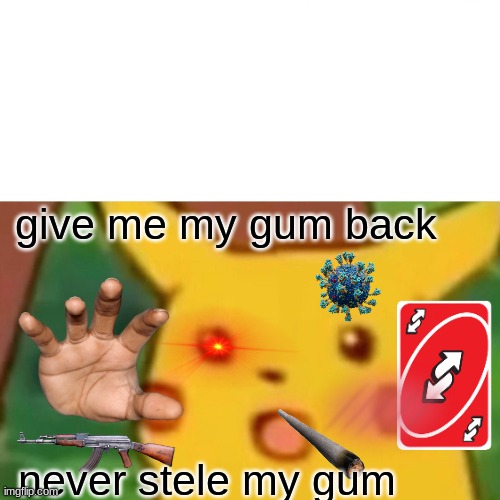 Surprised Pikachu | give me my gum back; never stele my gum | image tagged in memes,surprised pikachu | made w/ Imgflip meme maker