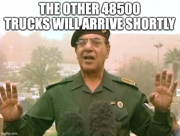 Iraqi Information Minister | THE OTHER 48500 TRUCKS WILL ARRIVE SHORTLY | image tagged in iraqi information minister | made w/ Imgflip meme maker