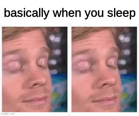 True ain't it? | basically when you sleep | image tagged in funny,meme,so true | made w/ Imgflip meme maker