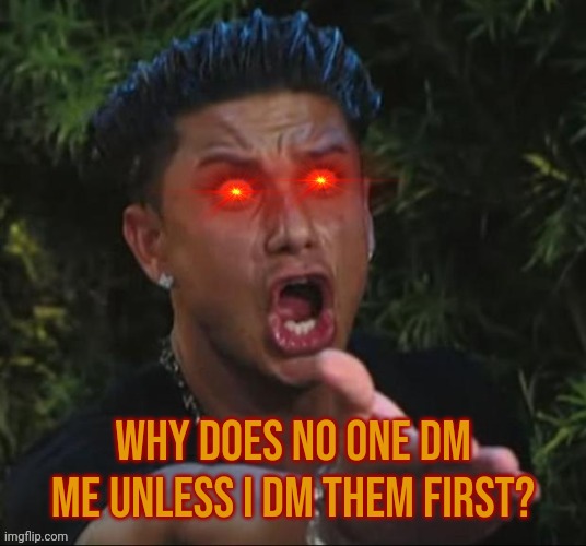 Bruh wtf | Why does no one dm me unless I dm them first? | image tagged in bruh wtf | made w/ Imgflip meme maker