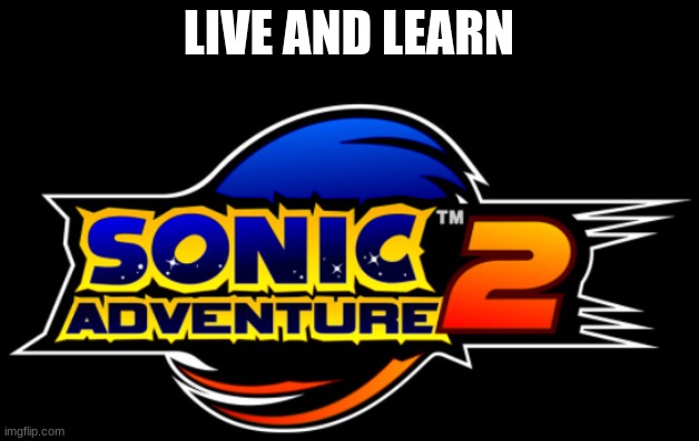 Sonic Adventure 2 logo | LIVE AND LEARN | image tagged in sonic adventure 2 logo | made w/ Imgflip meme maker