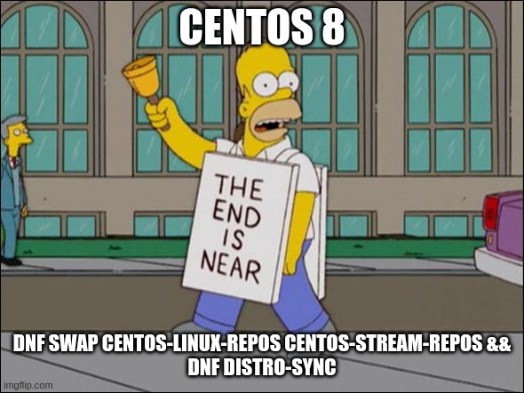 end is near | CENTOS 8; DNF SWAP CENTOS-LINUX-REPOS CENTOS-STREAM-REPOS &&
DNF DISTRO-SYNC | image tagged in end is near | made w/ Imgflip meme maker