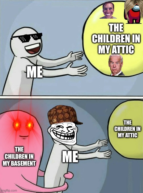 Running Away Balloon | THE CHILDREN IN MY ATTIC; ME; THE CHILDREN IN MY ATTIC; THE CHILDREN IN MY BASEMENT; ME | image tagged in memes,running away balloon | made w/ Imgflip meme maker