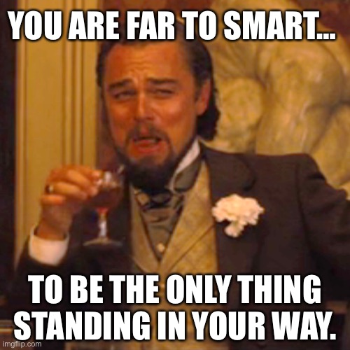 You Are Far To Smart… | YOU ARE FAR TO SMART…; TO BE THE ONLY THING STANDING IN YOUR WAY. | image tagged in memes,laughing leo,real life,inspirational quote,leonardo dicaprio,life hack | made w/ Imgflip meme maker