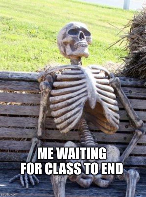 Waiting Skeleton Meme | ME WAITING FOR CLASS TO END | image tagged in memes,waiting skeleton | made w/ Imgflip meme maker