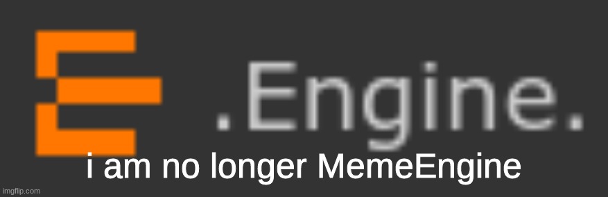 goodbye memeengine | i am no longer MemeEngine | image tagged in rip,changed,username | made w/ Imgflip meme maker