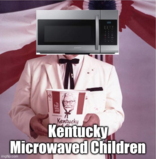 Microwaved children | Kentucky Microwaved Children | image tagged in kfc colonel sanders | made w/ Imgflip meme maker