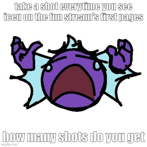 Fishy go cry | take a shot everytime you see iceu on the fun stream's first pages; how many shots do you get | image tagged in fishy go cry | made w/ Imgflip meme maker