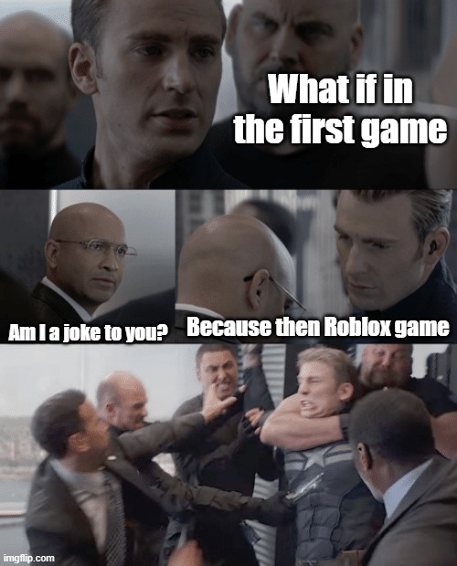 Roblox game because didn't for the first game | What if in the first game; Am I a joke to you? Because then Roblox game | image tagged in captain america elevator,memes | made w/ Imgflip meme maker