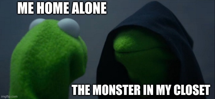 Evil Kermit | ME HOME ALONE; THE MONSTER IN MY CLOSET | image tagged in memes,evil kermit | made w/ Imgflip meme maker