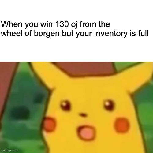 Surprised Pikachu Meme | When you win 130 oj from the wheel of borgen but your inventory is full | image tagged in memes,surprised pikachu | made w/ Imgflip meme maker